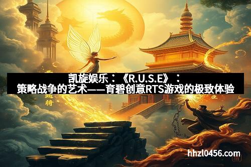凯旋娱乐：《R.U.S.E》：策略战争的艺术——育碧创意RTS游戏的极致体验